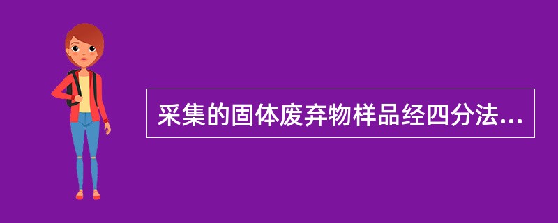 采集的固体废弃物样品经四分法缩分至200~500g,研磨至全量通过100目筛,然