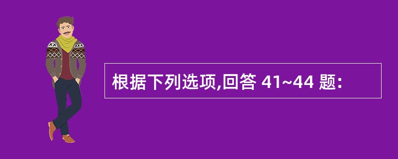 根据下列选项,回答 41~44 题: