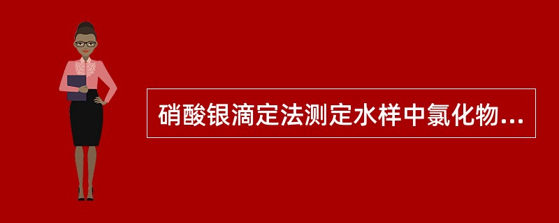 硝酸银滴定法测定水样中氯化物,属于A、酸碱滴定法B、络合滴定法C、氧化还原滴定法
