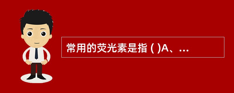 常用的荧光素是指 ( )A、异硫氰酸荧光素B、镧系稀土元素C、四甲基异硫氰酸罗丹