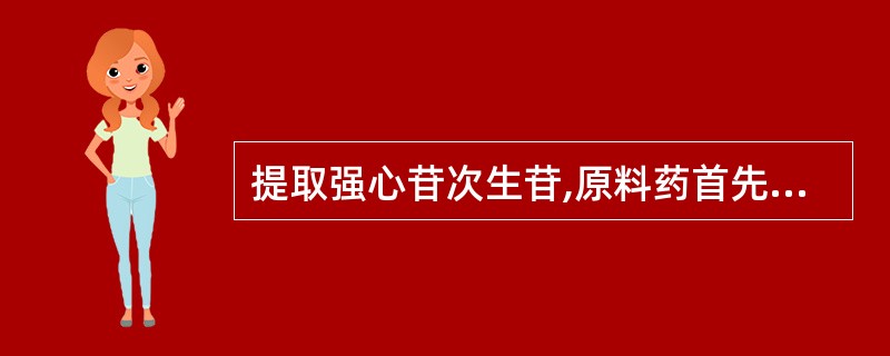 提取强心苷次生苷,原料药首先需要( )。