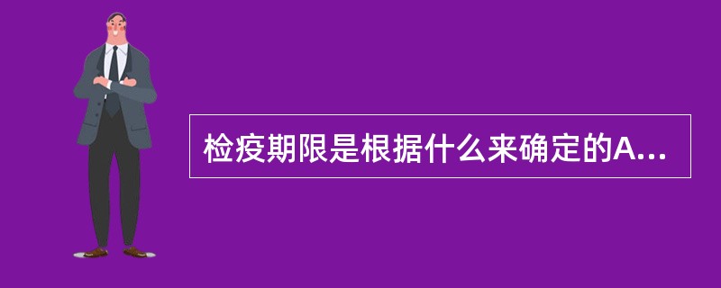检疫期限是根据什么来确定的A、带菌期B、传染期C、排菌期D、潜伏期E、恢复期 -