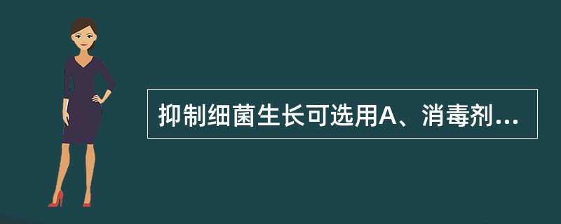 抑制细菌生长可选用A、消毒剂B、氧化剂C、还原剂D、防腐剂E、焚烧