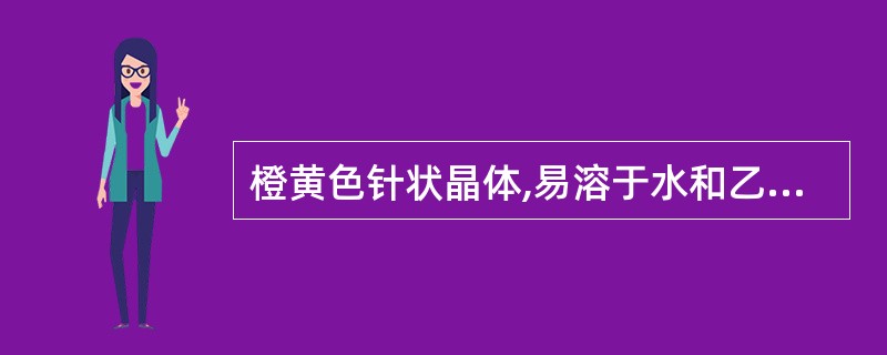 橙黄色针状晶体,易溶于水和乙醇,在碱性条件下加热时迅速分解,但耐热性能较好,缺乏