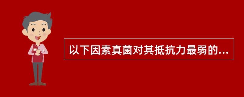 以下因素真菌对其抵抗力最弱的是A、干燥环境B、60℃1小时加热C、紫外线照射D、