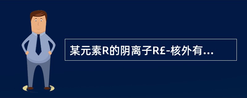 某元素R的阴离子R£­核外有Y个电子,若R原子的质量数为A,则该元素原子核内中子