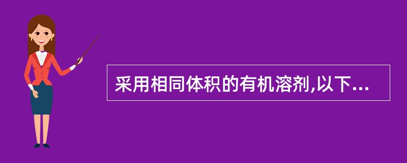 采用相同体积的有机溶剂,以下列哪一种方法萃取效果较好A、分三次萃取效果好B、一次