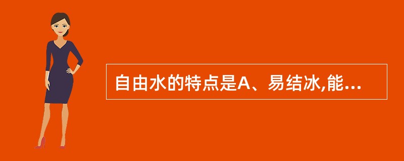 自由水的特点是A、易结冰,能溶解溶质B、不易结冰,能溶解溶质C、不易结冰,不易溶