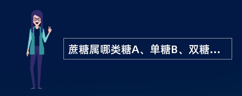 蔗糖属哪类糖A、单糖B、双糖C、寡糖D、多聚糖E、还原糖