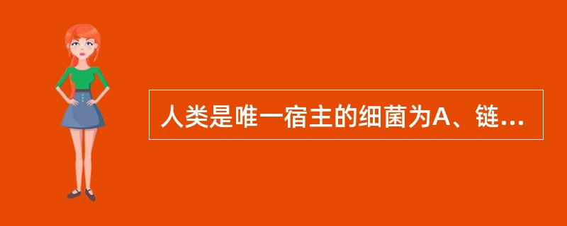 人类是唯一宿主的细菌为A、链球菌B、淋病奈瑟菌C、肺炎链球菌D、金黄色葡萄球菌E