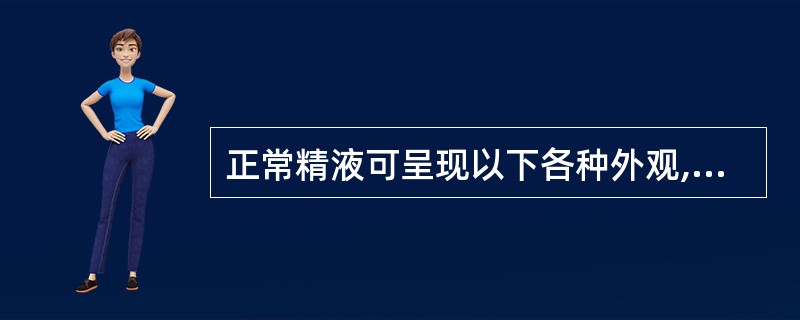 正常精液可呈现以下各种外观,但除外A、棕黄色B、灰白色C、乳白色D、半透明乳白色