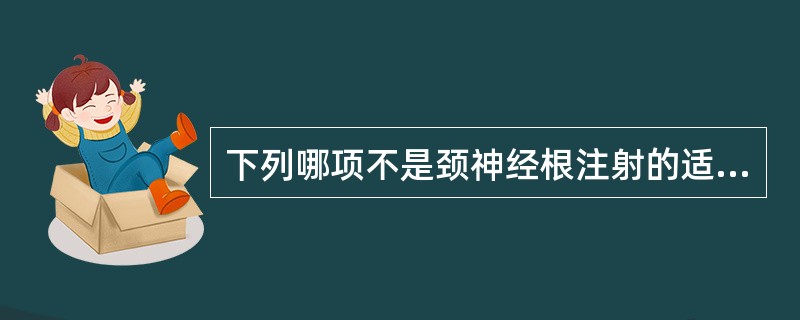 下列哪项不是颈神经根注射的适应证A、颈椎病B、颈神经根炎C、C脊髓损伤后自主神经