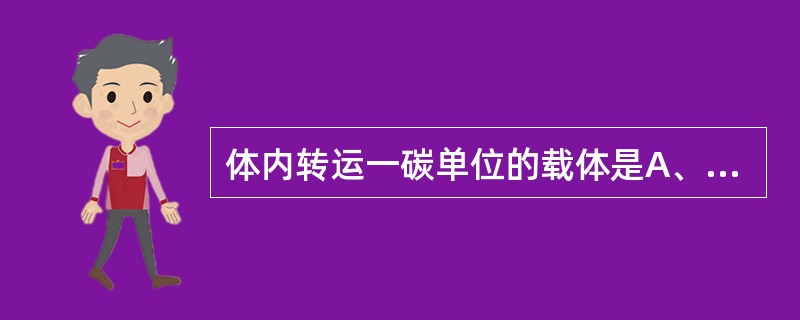 体内转运一碳单位的载体是A、维生素BB、维生素BC、叶酸D、二氢叶酸E、四氢叶酸