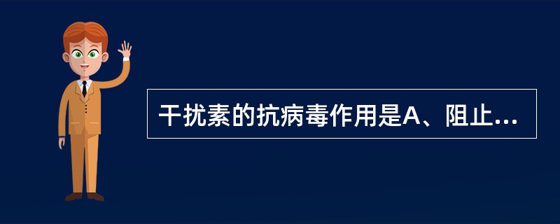 干扰素的抗病毒作用是A、阻止病毒的吸附B、抑制病毒的致病作用C、直接灭活病毒D、