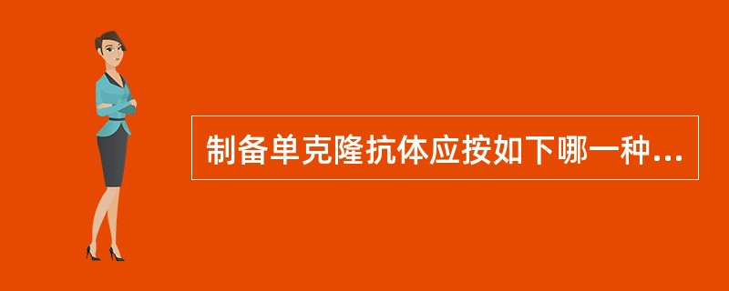 制备单克隆抗体应按如下哪一种方法A、骨髓瘤细胞£«T细胞£«B细胞B、B细胞£«