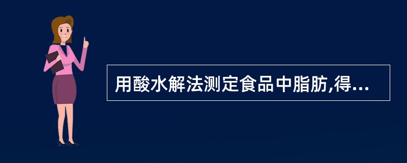 用酸水解法测定食品中脂肪,得到的结果为哪种脂肪含量A、游离脂肪B、结合脂肪C、原