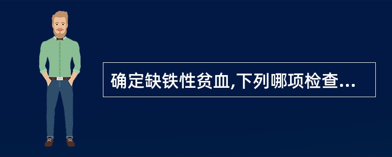 确定缺铁性贫血,下列哪项检查意义最大A、血清铁减低B、血清总铁结合力增高C、骨髓