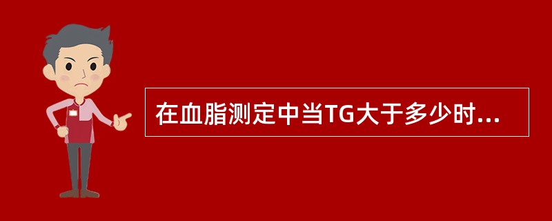 在血脂测定中当TG大于多少时LDL£­C不宜用Friedewald公式计算求得