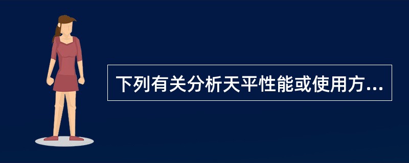 下列有关分析天平性能或使用方法的说法正确的是( )。A、分析天平的灵敏度越高越好