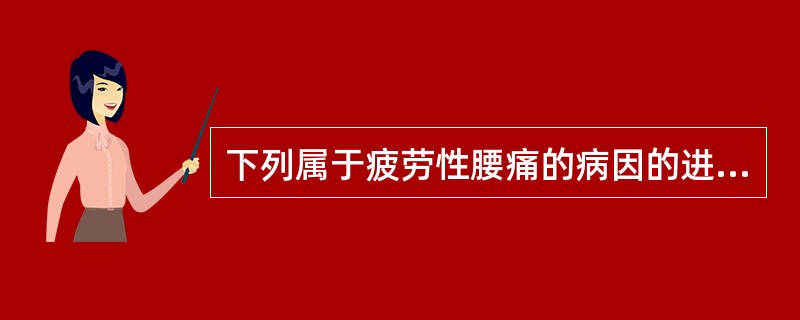 下列属于疲劳性腰痛的病因的进项是().A、过度疲劳B、情志失调C、感受风邪D、阴