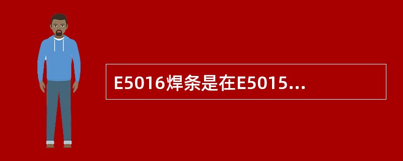 E5016焊条是在E5015焊条药皮基础上添加了含钾的稳弧剂,药皮属于( ) ,