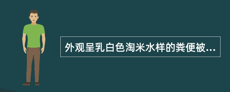 外观呈乳白色淘米水样的粪便被称为A、白陶土样便B、乳块状便C、胨状便D、稀汁样便