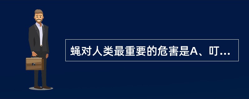 蝇对人类最重要的危害是A、叮刺吸血B、机械性传播疾病C、骚扰D、生物性传播疾病E