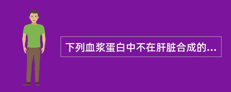 下列血浆蛋白中不在肝脏合成的是A、ALBB、AMGC、免疫球蛋白D、TRPE、