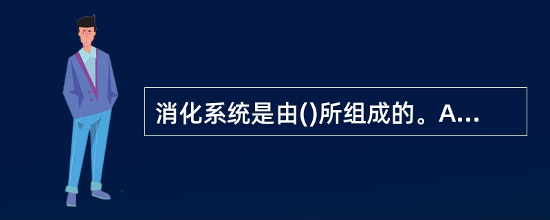 消化系统是由()所组成的。A、消化管和消化腺B、口腔、咽、食管、胃、小肠和大肠C