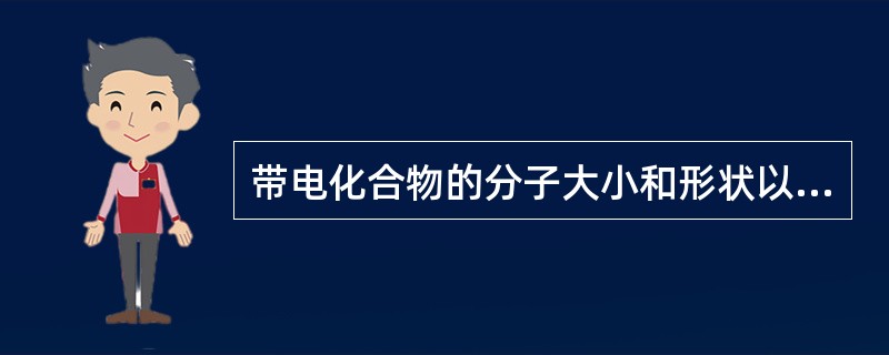 带电化合物的分子大小和形状以及带净电荷的多少等性质可影响迁移率,但带净电荷多少是