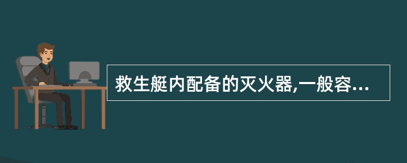 救生艇内配备的灭火器,一般容量至少不能小于10公斤。