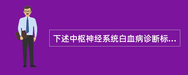 下述中枢神经系统白血病诊断标准正确的是A、脑脊液涂片可见到白血病细胞B、无中枢神