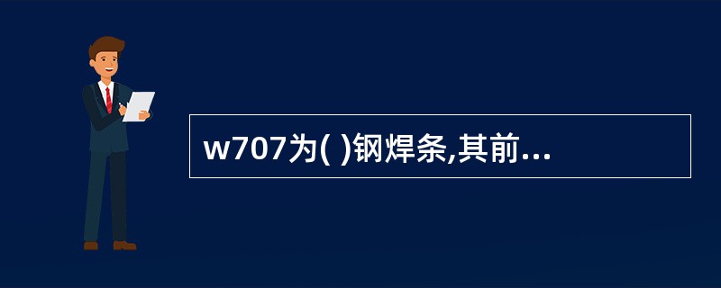 w707为( )钢焊条,其前两们数字70表示用于( )温度,7表示药皮为低氢型,