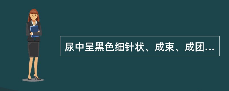 尿中呈黑色细针状、成束、成团或羽毛状的结晶是A、尿酸结晶B、酪氨酸结晶C、亮氨酸