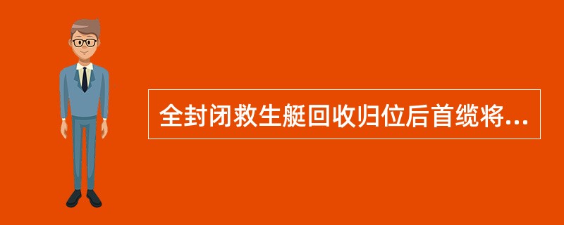 全封闭救生艇回收归位后首缆将应该如何操作