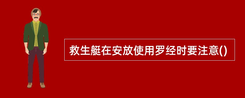 救生艇在安放使用罗经时要注意()