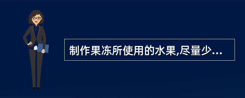 制作果冻所使用的水果,尽量少用或不用含()多的品种,必要时可将此类水果蒸煮几分钟