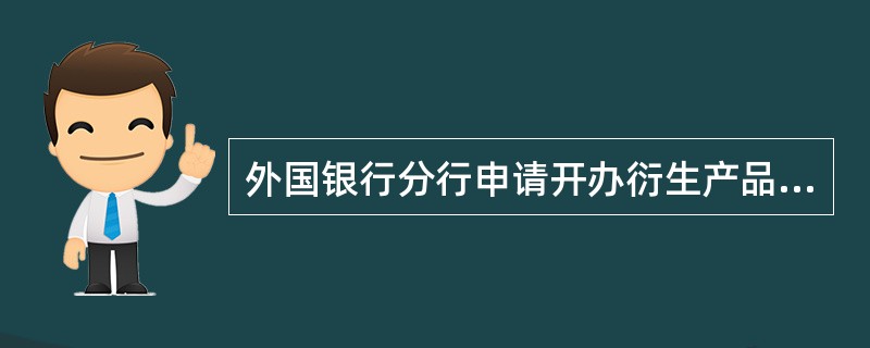 外国银行分行申请开办衍生产品交易业务,除总行另有明确规定外,该分行的全部衍生产品