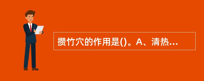 攒竹穴的作用是()。A、清热明目,散风熄风B、通关开窍,清热明目C、清热明目,祛