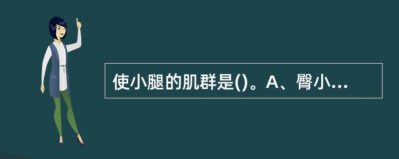 使小腿的肌群是()。A、臀小肌B、股四头肌C、胫骨前肌