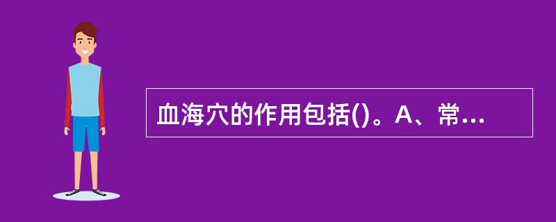 血海穴的作用包括()。A、常用于月经不调、痛经等B、常用于下肢痿痹、虚劳诸证C、