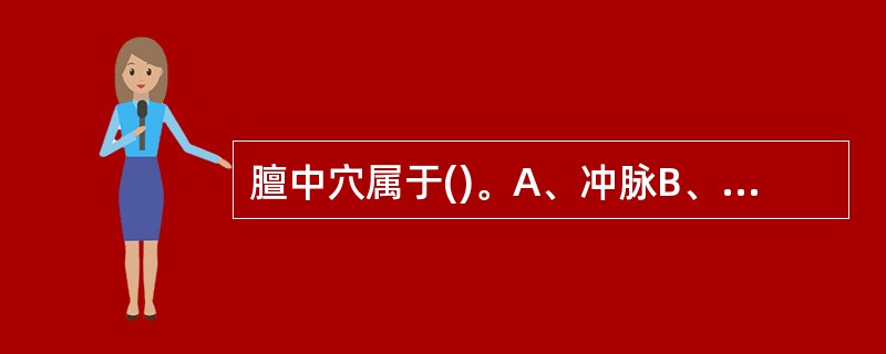 膻中穴属于()。A、冲脉B、任脉C、足少阴肾经D、足太阴脾经