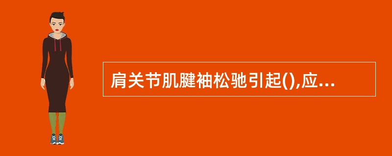 肩关节肌腱袖松驰引起(),应少作肩关节的()法。
