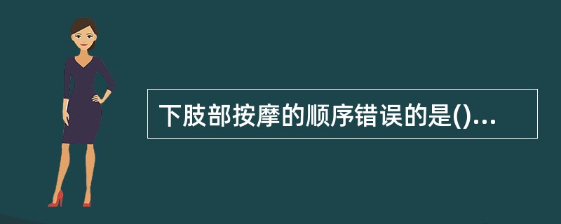 下肢部按摩的顺序错误的是()。A、直推下肢前、内、外侧→拿揉下肢前、内、外→按压