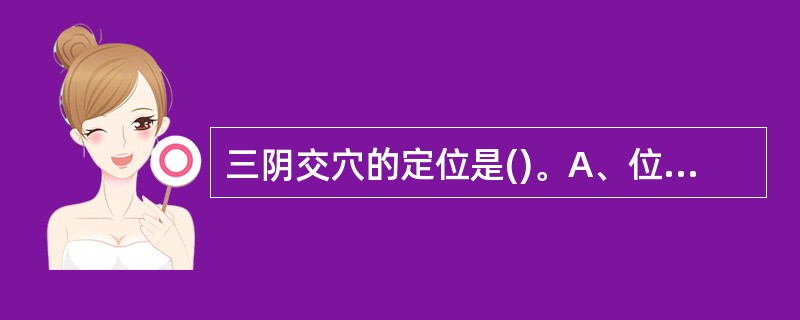 三阴交穴的定位是()。A、位于小腿外侧面,内踝尖上3寸,胫骨内侧面后缘处B、位于