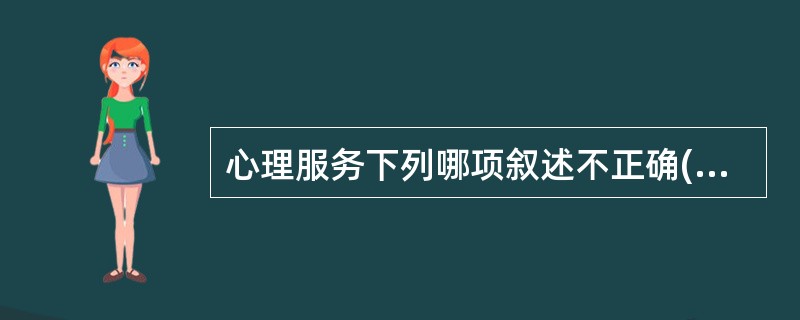 心理服务下列哪项叙述不正确()。A、心理服务的目的是为了减轻来访者的情绪和行为困