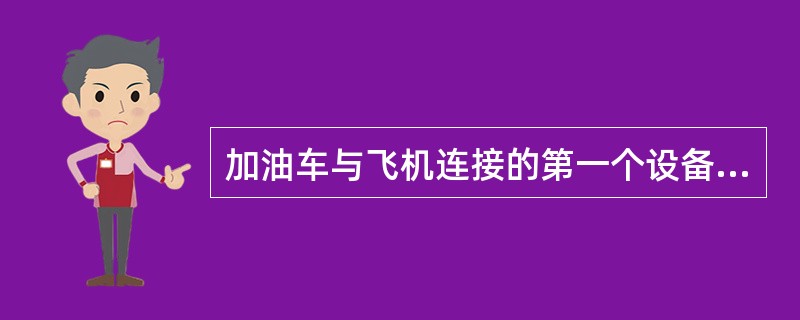 加油车与飞机连接的第一个设备是()。