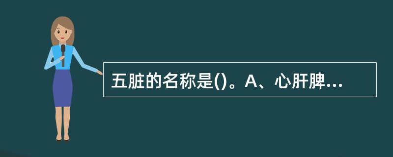 五脏的名称是()。A、心肝脾胃肾B、心肺肝胆胃C、肺心肝脾肾D、肝胆脾肺大肠 -