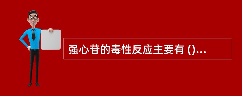 强心苷的毒性反应主要有 ()、() 、()。