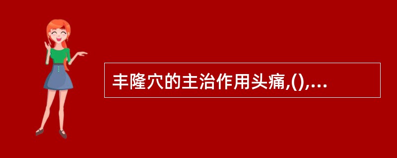 丰隆穴的主治作用头痛,(),(),(),便秘,水肿,癫狂痛,下肢痿痹。